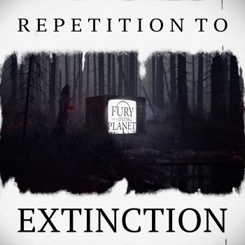 FURY OF A DYING PLANET – Repetition To&nbsp;Extinction
