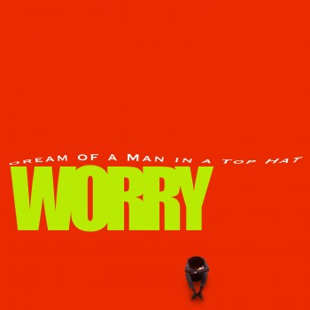 DREAM OF A MAN IN A TOP HAT –&nbsp;WORRY