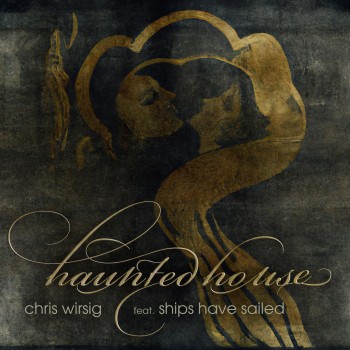 CHRIS WIRSIG FEAT. SHIPS HAVE SAILED – Haunted&nbsp;House