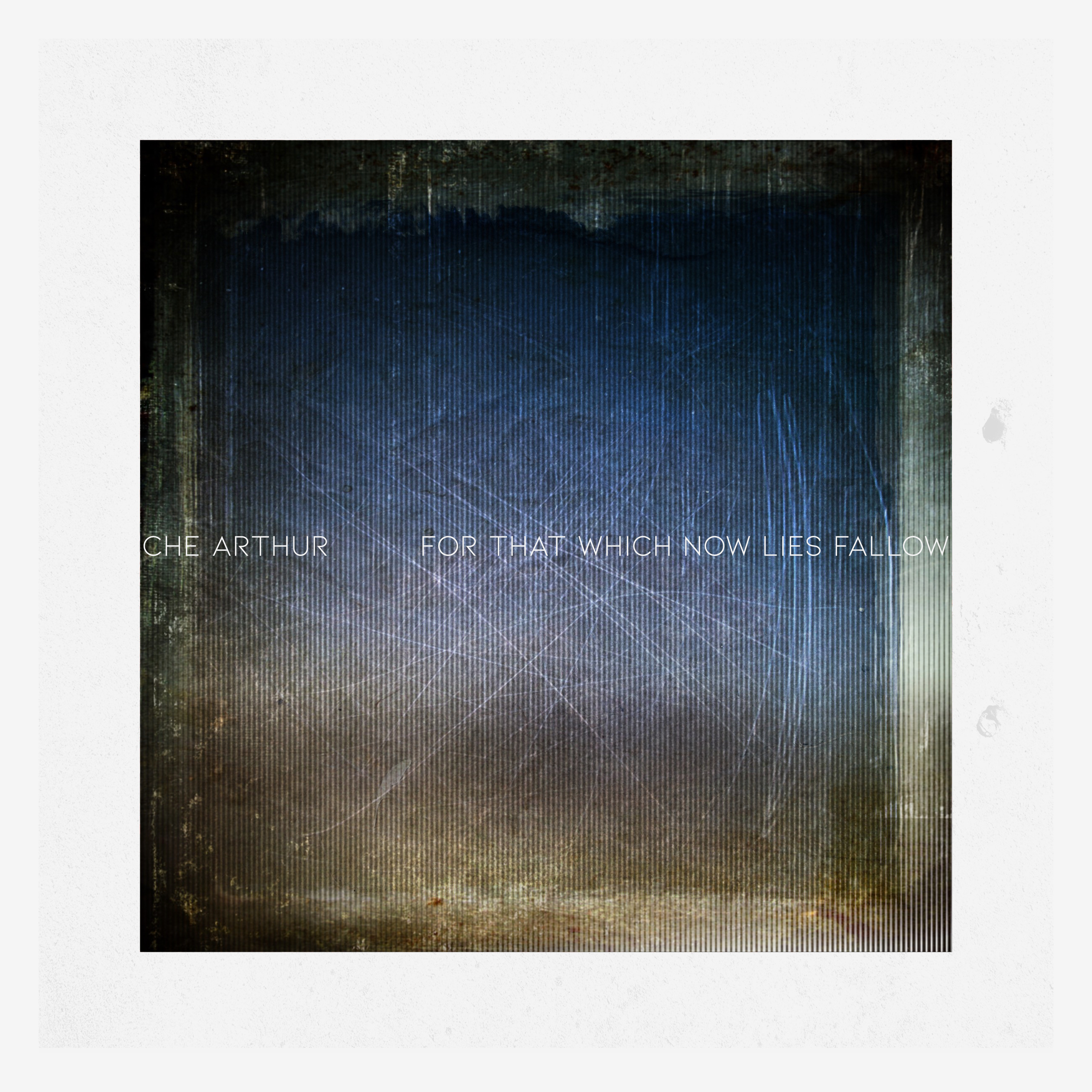 CHE ARTHUR – For That Which Now Lies Fallow