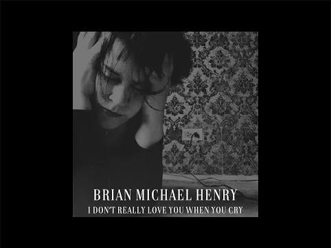 Brian Michael Henry – I Don’t Really Love You When You&nbsp;Cry