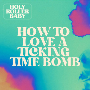 Holy Roller Baby – How To Love A Ticking Time&nbsp;Bomb