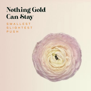 Nothing Gold Can Stay – Smallest Slightest&nbsp;Push
