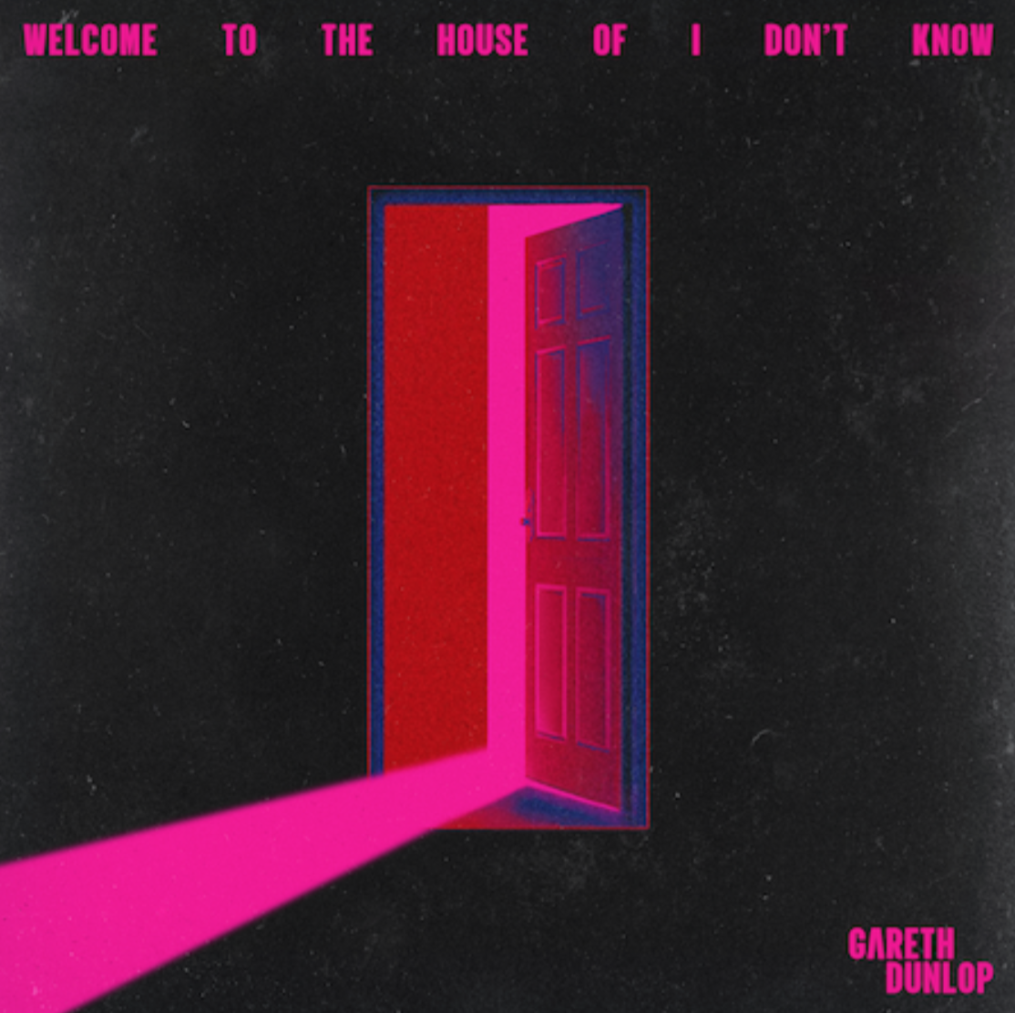 GARETH DUNLOP – Welcome To The House Of I Don’t Know