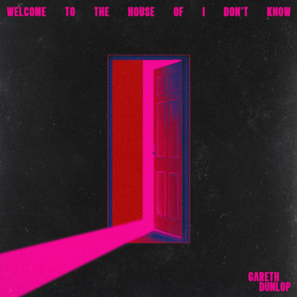 GARETH DUNLOP – Welcome To The House Of I Don’t&nbsp;Know
