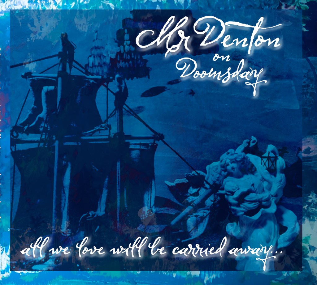 Mr Denton On Doomsday – All We Love Will Be Carried&nbsp;Away…