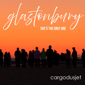 cargodusjet – Glastonbury (She’s the Only One)