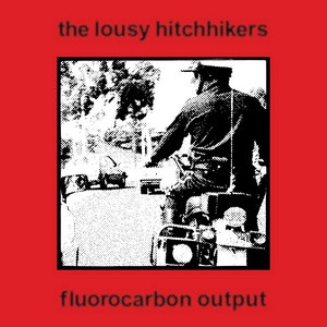 The Lousy Hitchhikers&nbsp;– Fluorocarbon&nbsp;Output