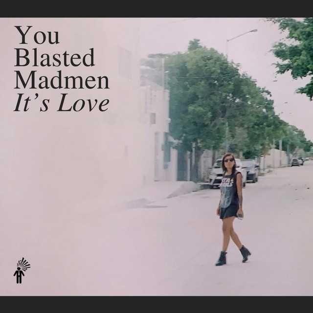 You Blasted Madmen – It’s&nbsp;Love